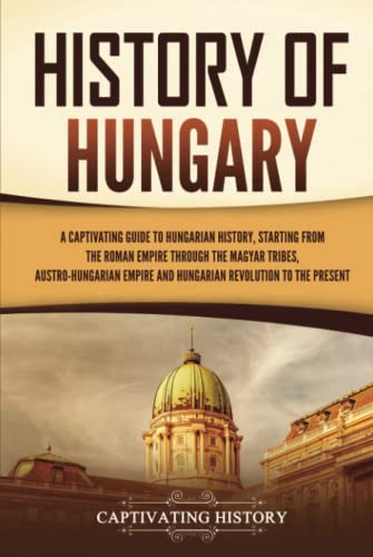 History of Hungary: A Captivating Guide to Hungarian History, Starting from the Roman Empire through the Magyar Tribes, Austro-Hungarian Empire and ... to the Present (European Countries) von Captivating History