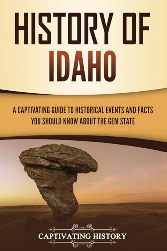 History of Idaho: A Captivating Guide to Historical Events and Facts You Should Know About the Gem State (U.S. States) von Captivating History