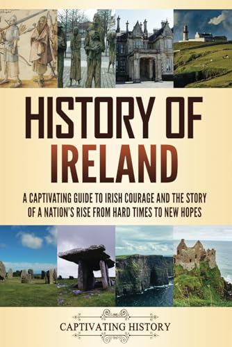 History of Ireland: A Captivating Guide to Irish Courage and the Story of a Nation's Rise from Hard Times to New Hopes (Fascinating European History) von Captivating History