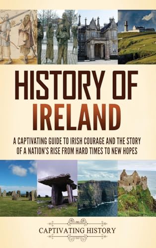 History of Ireland: A Captivating Guide to Irish Courage and the Story of a Nation's Rise from Hard Times to New Hopes von Captivating History