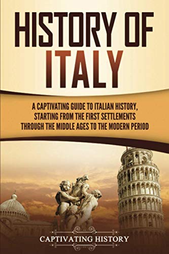 History of Italy: A Captivating Guide to Italian History, Starting from the First Settlements through the Middle Ages to the Modern Period History of Italy: A Captivating Guide to Italian History, Starting from the First Settlements through the Middle Ages to the Modern Period