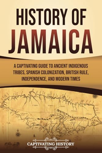 History of Jamaica: A Captivating Guide to Ancient Indigenous Tribes, Spanish Colonization, British Rule, Independence, and Modern Times (South American Countries) von Captivating History
