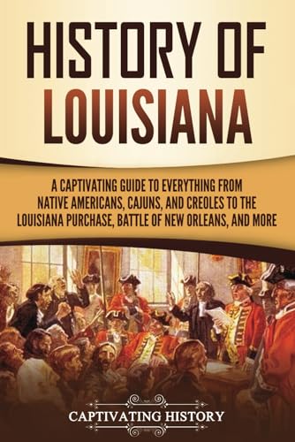 History of Louisiana: A Captivating Guide to Everything from Native Americans, Cajuns, and Creoles to the Louisiana Purchase, Battle of New Orleans, and More (U.S. States) von Captivating History
