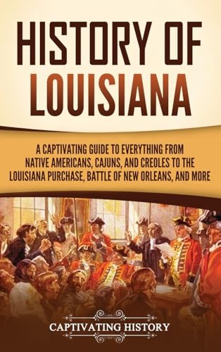 History of Louisiana: A Captivating Guide to Everything from Native Americans, Cajuns, and Creoles to the Louisiana Purchase, Battle of New Orleans, and More von Captivating History