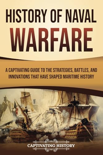 History of Naval Warfare: A Captivating Guide to the Strategies, Battles, and Innovations That Have Shaped Maritime History (Early Modern History) von Captivating History