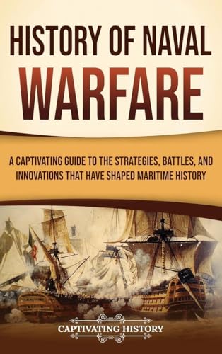 History of Naval Warfare: A Captivating Guide to the Strategies, Battles, and Innovations That Have Shaped Maritime History von Captivating History