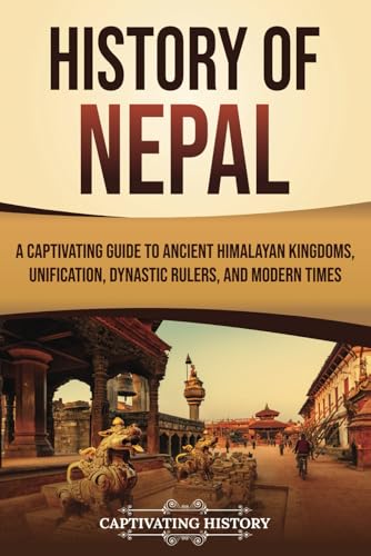 History of Nepal: A Captivating Guide to Ancient Himalayan Kingdoms, Unification, Dynastic Rulers, and Modern Times (Asian Countries) von Captivating History