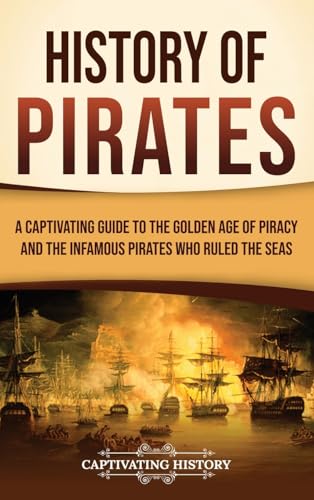 History of Pirates: A Captivating Guide to the Golden Age of Piracy and the Infamous Pirates Who Ruled the Seas von Captivating History