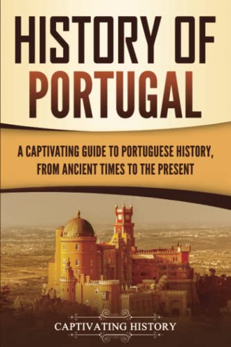 History of Portugal: A Captivating Guide to Portuguese History from Ancient Times to the Present (European Countries) History of Portugal: A Captivating Guide to Portuguese History from Ancient Times to the Present (European Countries)