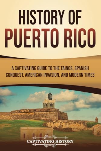 History of Puerto Rico: A Captivating Guide to the Taínos, Spanish Conquest, American Invasion, and Modern Times (European Exploration and Settlement) von Captivating History