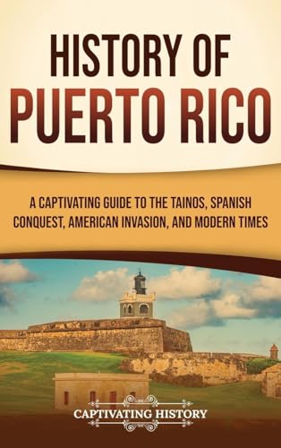 History of Puerto Rico: A Captivating Guide to the Taínos, Spanish Conquest, American Invasion, and Modern Times von Captivating History