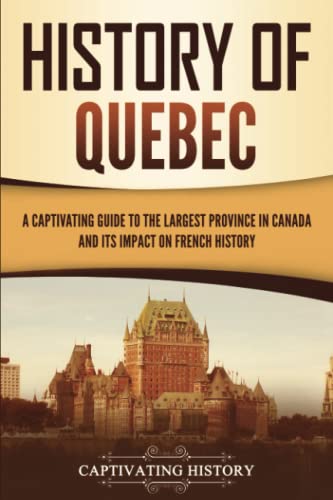 History of Quebec: A Captivating Guide to the Largest Province in Canada and Its Impact on French History (Exploring the Great White North) von Captivating History