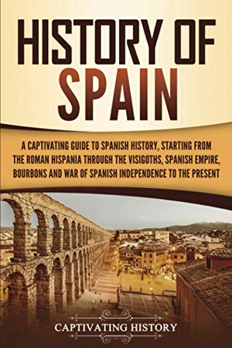 History of Spain: A Captivating Guide to Spanish History, Starting from Roman Hispania through the Visigoths, the Spanish Empire, the Bourbons, and the War of Spanish Independence to the Present von Captivating History
