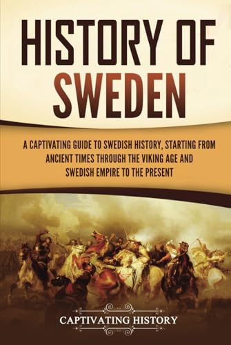History of Sweden: A Captivating Guide to Swedish History, Starting from Ancient Times through the Viking Age and Swedish Empire to the Present (Scandinavian History)