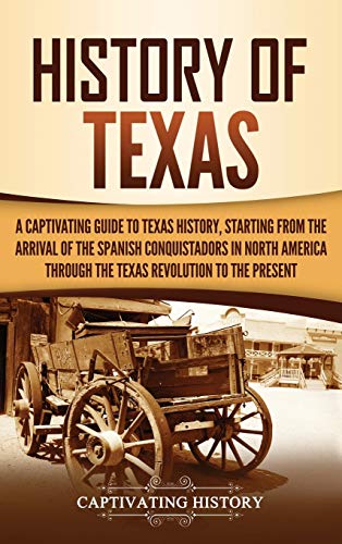 History of Texas: A Captivating Guide to Texas History, Starting from the Arrival of the Spanish Conquistadors in North America through the Texas Revolution to the Present