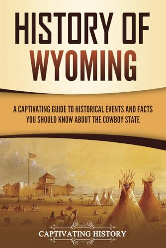 History of Wyoming: A Captivating Guide to Historical Events and Facts You Should Know About the Cowboy State (U.S. States)