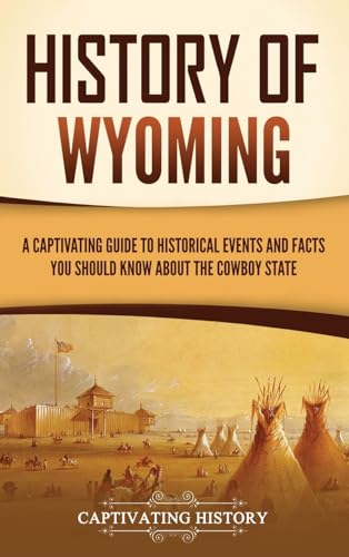 History of Wyoming: A Captivating Guide to Historical Events and Facts You Should Know About the Cowboy State von Captivating History