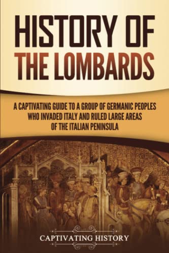 History of the Lombards: A Captivating Guide to a Group of Germanic Peoples Who Invaded Italy and Ruled Large Areas of the Italian Peninsula (Barbarians in the Ancient World) von Captivating History