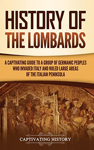 History of the Lombards: A Captivating Guide to a Group of Germanic Peoples Who Invaded Italy and Ruled Large Areas of the Italian Peninsula von Captivating History