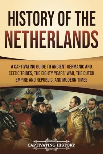 History of the Netherlands: A Captivating Guide to Ancient Germanic and Celtic Tribes, the Eighty Years’ War, the Dutch Empire and Republic, and Modern Times (European Countries) von Captivating History