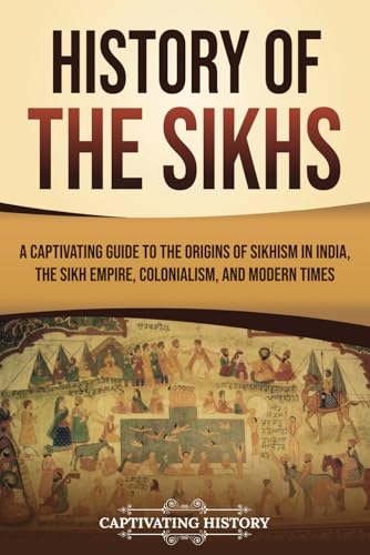 History of the Sikhs: A Captivating Guide to the Origins of Sikhism in India, the Sikh Empire, Colonialism, and Modern Times (Exploring India’s Past) von Captivating History