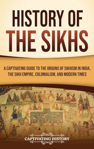 History of the Sikhs: A Captivating Guide to the Origins of Sikhism in India, the Sikh Empire, Colonialism, and Modern Times von Captivating History