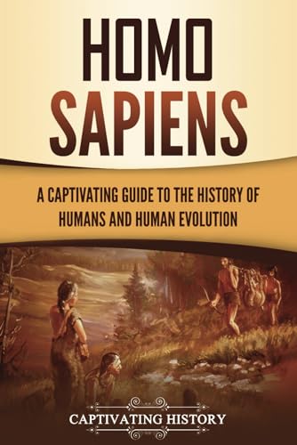 Homo Sapiens: A Captivating Guide to the History of Humans and Human Evolution (Exploring the Past)