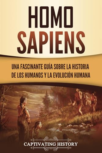 Homo sapiens: Una fascinante guía sobre la historia de los humanos y la evolución humana (Explorando el pasado) von Captivating History