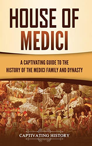 House of Medici: A Captivating Guide to the History of the Medici Family and Dynasty von Captivating History