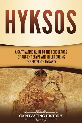 Hyksos: A Captivating Guide to the Conquerors of Ancient Egypt Who Ruled during the Fifteenth Dynasty (Ancient Egyptian History)