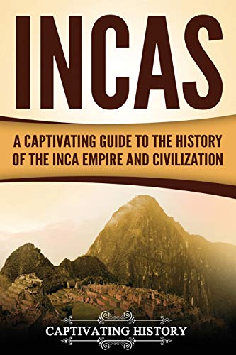 Incas: A Captivating Guide to the History of the Inca Empire and Civilization (Mesoamerican Civilizations)