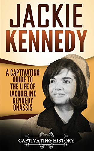 Jackie Kennedy: A Captivating Guide to the Life of Jacqueline Kennedy Onassis (Biographies)