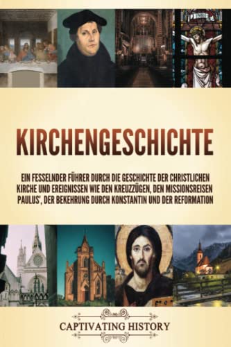 Kirchengeschichte: Ein fesselnder Führer durch die Geschichte der christlichen Kirche und Ereignissen wie den Kreuzzügen, den Missionsreisen Paulus’, der Bekehrung durch Konstantin und der Reformation Kirchengeschichte: Ein fesselnder Führer durch die Geschichte der christlichen Kirche und Ereignissen wie den Kreuzzügen, den Missionsreisen Paulus’, der Bekehrung durch Konstantin und der Reformation von Captivating History