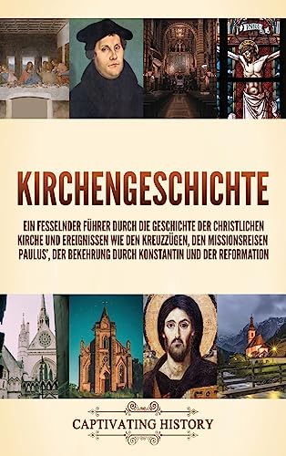 Kirchengeschichte: Ein fesselnder Führer durch die Geschichte der christlichen Kirche und Ereignissen wie den Kreuzzügen, den Missionsreisen Paulus', der Bekehrung durch Konstantin und der Reformation Kirchengeschichte: Ein fesselnder Führer durch die Geschichte der christlichen Kirche und Ereignissen wie den Kreuzzügen, den Missionsreisen Paulus', der Bekehrung durch Konstantin und der Reformation