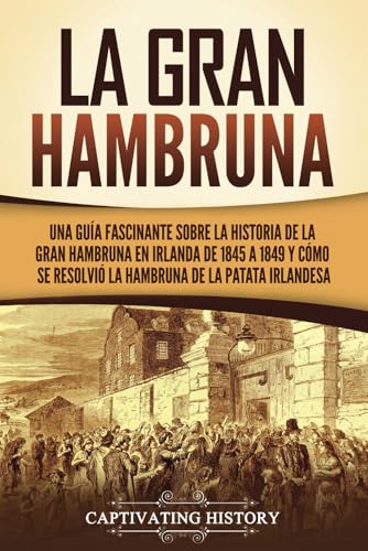 La Gran Hambruna: Una guía fascinante sobre la historia de la Gran Hambruna en Irlanda de 1845 a 1849 y cómo se resolvió la hambruna de la patata irlandesa (Explorando el pasado de Europa) von Captivating History