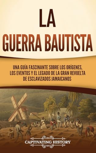 La Guerra Bautista: Una guía fascinante sobre los orígenes, los eventos y el legado de la gran revuelta de esclavizados jamaicanos von Captivating History
