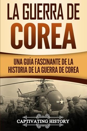 La Guerra de Corea: Una Guía Fascinante de la Historia de la Guerra de Corea (Historia Militar de los Estados Unidos)