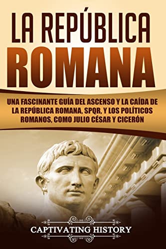 La República Romana: Una Fascinante Guía del Ascenso y la Caída de la República Romana, SPQR, y los Políticos Romanos, como Julio César y Cicerón ... Republic Spanish Book) (Los Antiguos Romanos) von CREATESPACE