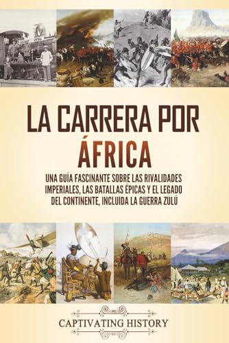 La carrera por Africa: Una guía fascinante sobre las rivalidades imperiales, las batallas épicas y el legado del continente, incluida la guerra zulú (Explorando el pasado de África) von Captivating History
