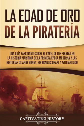 La edad de oro de la piratería: Una guía fascinante sobre el papel de los piratas en la historia marítima de la primera época moderna y las historias ... y William Kidd (Historia Moderna Temprana) von Captivating History