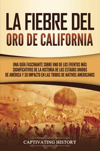 La fiebre del oro de California: Una guía fascinante sobre uno de los eventos más significativos de la historia de los Estados Unidos de América y su ... de nativos americanos (Historia de EE. UU.)