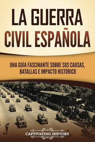 La guerra civil española: Una guía fascinante sobre sus causas, batallas e impacto histórico (Explorando el pasado de Europa) von Captivating History