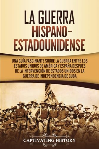 La guerra hispano-estadounidense: Una guía fascinante sobre la guerra entre los Estados Unidos de América y España después de la intervención de ... Cuba (Historia Militar de los Estados Unidos)