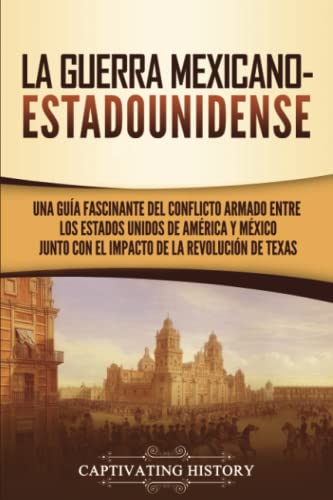 La guerra mexicano-estadounidense: Una guía fascinante del conflicto armado entre los Estados Unidos de América y México junto con el impacto de la ... (Historia Militar de los Estados Unidos) von Captivating History