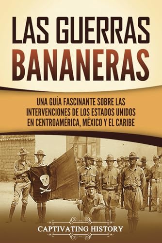 Las Guerras Bananeras: Una guía fascinante sobre las intervenciones de los Estados Unidos en Centroamérica, México y el Caribe (Historia Militar de los Estados Unidos) von Captivating History