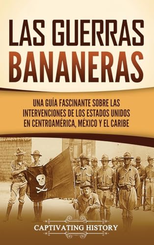 Las Guerras Bananeras: Una guía fascinante sobre las intervenciones de los Estados Unidos en Centroamérica, México y el Caribe von Captivating History