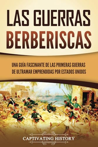 Las guerras berberiscas: Una guía fascinante de las primeras guerras de ultramar emprendidas por Estados Unidos (Historia Militar de los Estados Unidos) von Captivating History