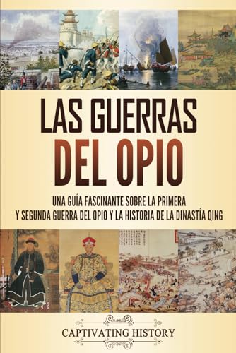 Las guerras del opio: Una guía fascinante sobre la primera y segunda guerra del opio y la historia de la dinastía Qing