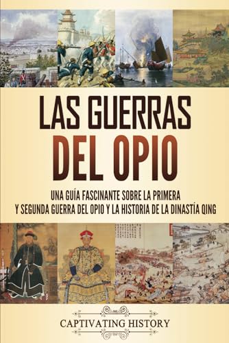 Las guerras del opio: Una guía fascinante sobre la primera y segunda guerra del opio y la historia de la dinastía Qing Las guerras del opio: Una guía fascinante sobre la primera y segunda guerra del opio y la historia de la dinastía Qing