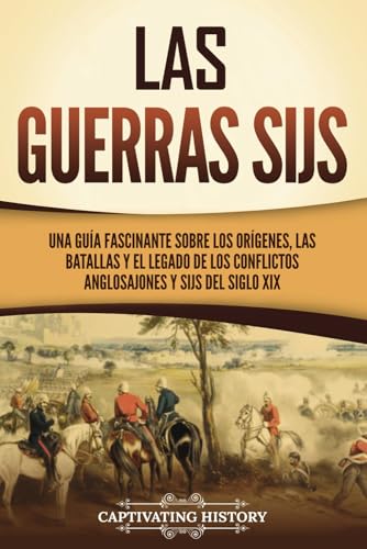 Las guerras sijs: Una guía fascinante sobre los orígenes, las batallas y el legado de los conflictos anglosajones y sijs del siglo XIX (Explorando el Pasado de la India) von Captivating History